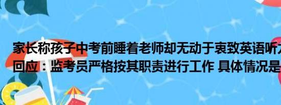 家长称孩子中考前睡着老师却无动于衷致英语听力没写官方回应：监考员严格按其职责进行工作 具体情况是什么!