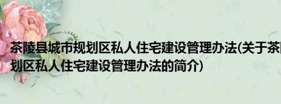 茶陵县城市规划区私人住宅建设管理办法(关于茶陵县城市规划区私人住宅建设管理办法的简介)