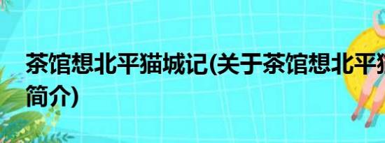 茶馆想北平猫城记(关于茶馆想北平猫城记的简介)