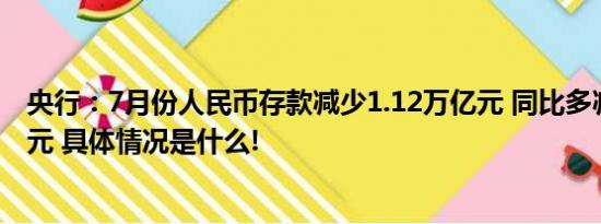 央行：7月份人民币存款减少1.12万亿元 同比多减1.17万亿元 具体情况是什么!