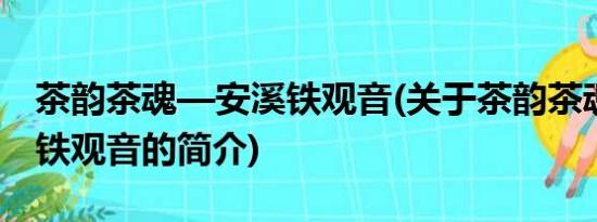 茶韵茶魂—安溪铁观音(关于茶韵茶魂—安溪铁观音的简介)