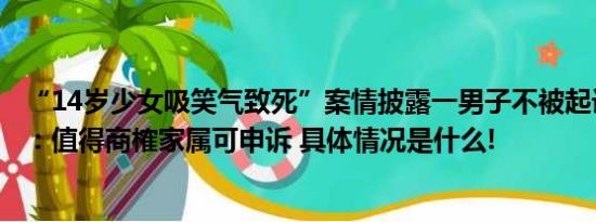 “14岁少女吸笑气致死”案情披露一男子不被起诉律师解读：值得商榷家属可申诉 具体情况是什么!