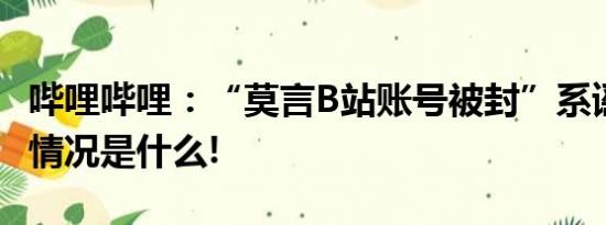 哔哩哔哩：“莫言B站账号被封”系谣言 具体情况是什么!