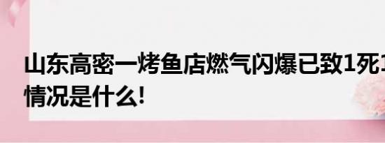 山东高密一烤鱼店燃气闪爆已致1死1伤 具体情况是什么!