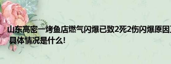 山东高密一烤鱼店燃气闪爆已致2死2伤闪爆原因正在调查中 具体情况是什么!