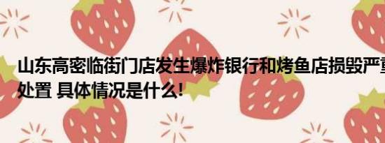 山东高密临街门店发生爆炸银行和烤鱼店损毁严重当地紧急处置 具体情况是什么!