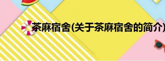 茶麻宿舍(关于茶麻宿舍的简介)