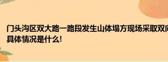 门头沟区双大路一路段发生山体塌方现场采取双向断路措施 具体情况是什么!