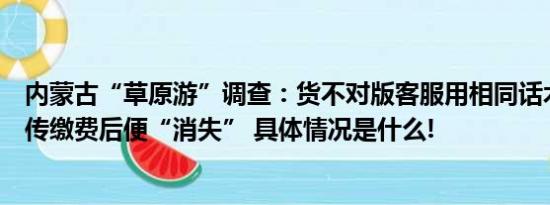 内蒙古“草原游”调查：货不对版客服用相同话术和图片宣传缴费后便“消失” 具体情况是什么!