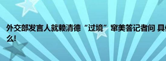 外交部发言人就赖清德“过境”窜美答记者问 具体情况是什么!