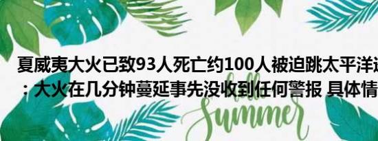 夏威夷大火已致93人死亡约100人被迫跳太平洋逃生亲历者：大火在几分钟蔓延事先没收到任何警报 具体情况是什么!