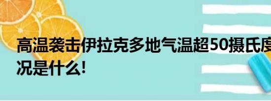 高温袭击伊拉克多地气温超50摄氏度 具体情况是什么!