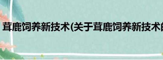 茸鹿饲养新技术(关于茸鹿饲养新技术的简介)