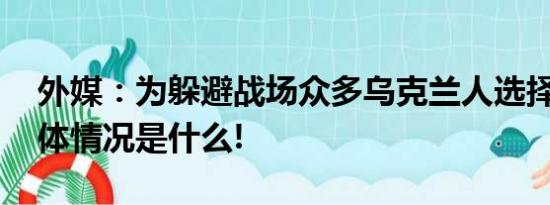 外媒：为躲避战场众多乌克兰人选择行贿 具体情况是什么!