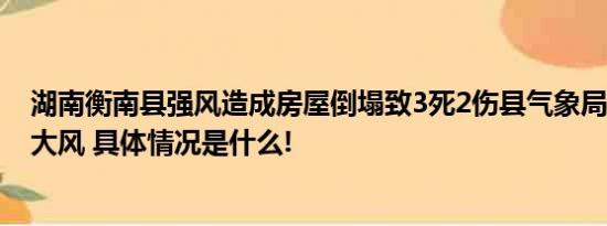 湖南衡南县强风造成房屋倒塌致3死2伤县气象局：出现8级大风 具体情况是什么!