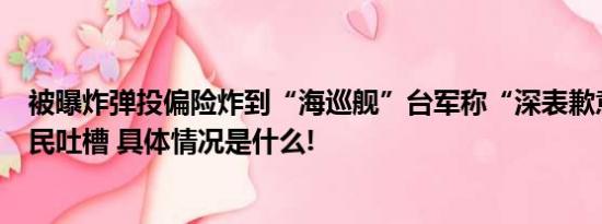 被曝炸弹投偏险炸到“海巡舰”台军称“深表歉意”岛内网民吐槽 具体情况是什么!