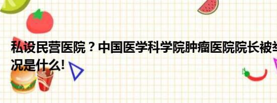 私设民营医院？中国医学科学院肿瘤医院院长被举报 具体情况是什么!