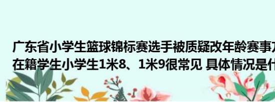 广东省小学生篮球锦标赛选手被质疑改年龄赛事方：是在读在籍学生小学生1米8、1米9很常见 具体情况是什么!