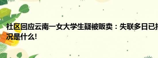 社区回应云南一女大学生疑被贩卖：失联多日已报警 具体情况是什么!