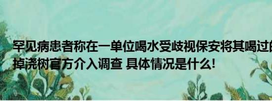 罕见病患者称在一单位喝水受歧视保安将其喝过的桶装水倒掉浇树官方介入调查 具体情况是什么!