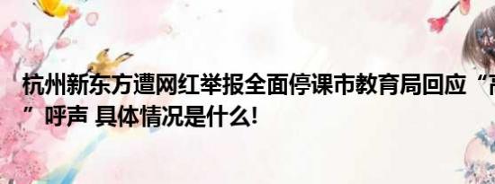 杭州新东方遭网红举报全面停课市教育局回应“高中生复课”呼声 具体情况是什么!