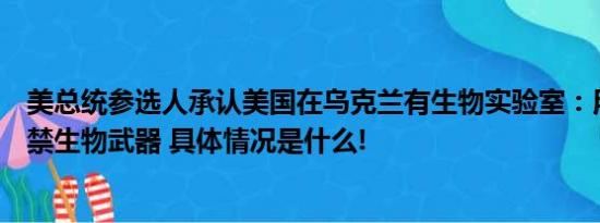 美总统参选人承认美国在乌克兰有生物实验室：用于生产违禁生物武器 具体情况是什么!