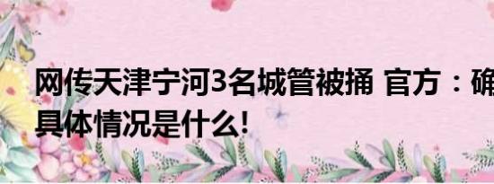 网传天津宁河3名城管被捅 官方：确有此事 具体情况是什么!