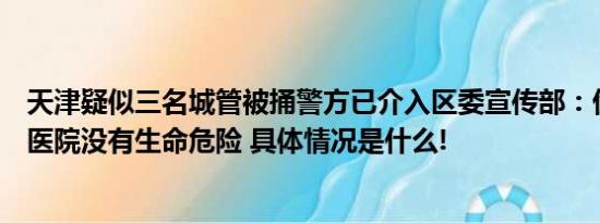 天津疑似三名城管被捅警方已介入区委宣传部：伤者已送往医院没有生命危险 具体情况是什么!