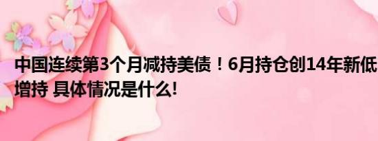 中国连续第3个月减持美债！6月持仓创14年新低日本、英国增持 具体情况是什么!