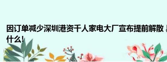 因订单减少深圳港资千人家电大厂宣布提前解散 具体情况是什么!