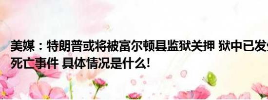 美媒：特朗普或将被富尔顿县监狱关押 狱中已发生多起囚犯死亡事件 具体情况是什么!