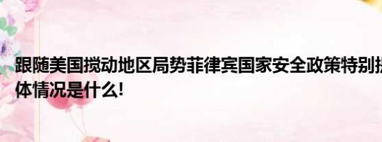 跟随美国搅动地区局势菲律宾国家安全政策特别提到台湾 具体情况是什么!