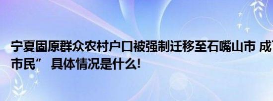 宁夏固原群众农村户口被强制迁移至石嘴山市 成了“种地的市民” 具体情况是什么!