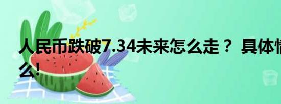 人民币跌破7.34未来怎么走？ 具体情况是什么!