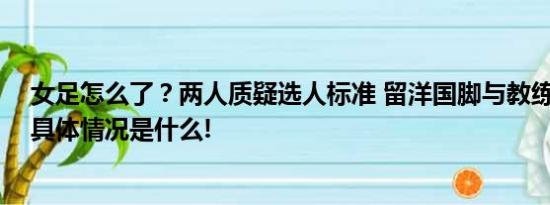 女足怎么了？两人质疑选人标准 留洋国脚与教练组对着干 具体情况是什么!