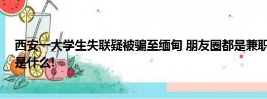 西安一大学生失联疑被骗至缅甸 朋友圈都是兼职 具体情况是什么!