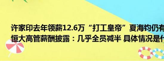 许家印去年领薪12.6万“打工皇帝”夏海钧仍有2123万！恒大高管薪酬披露：几乎全员减半 具体情况是什么!