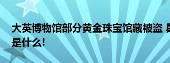 大英博物馆部分黄金珠宝馆藏被盗 具体情况是什么!