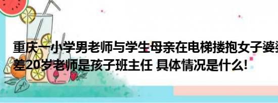 重庆一小学男老师与学生母亲在电梯搂抱女子婆婆：两人相差20岁老师是孩子班主任 具体情况是什么!