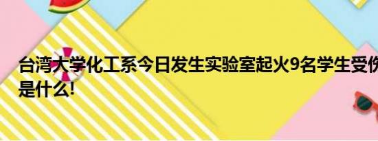 台湾大学化工系今日发生实验室起火9名学生受伤 具体情况是什么!