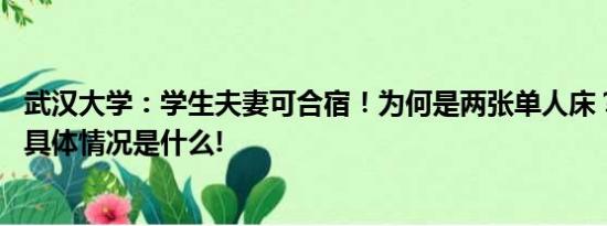 武汉大学：学生夫妻可合宿！为何是两张单人床？学校回应 具体情况是什么!