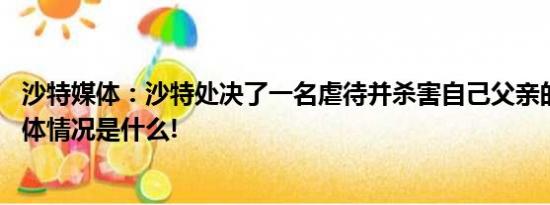 沙特媒体：沙特处决了一名虐待并杀害自己父亲的美国人 具体情况是什么!