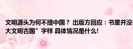 文明源头为何不提中国？ 出版方回应：书里并没有出现“四大文明古国”字样 具体情况是什么!