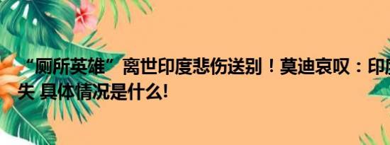 “厕所英雄”离世印度悲伤送别！莫迪哀叹：印度的重大损失 具体情况是什么!