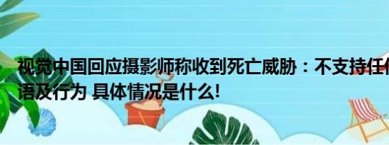 视觉中国回应摄影师称收到死亡威胁：不支持任何非理性言语及行为 具体情况是什么!