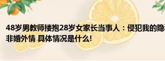 48岁男教师搂抱28岁女家长当事人：侵犯我的隐私权和女子非婚外情 具体情况是什么!