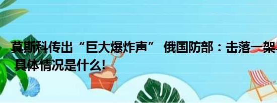 莫斯科传出“巨大爆炸声” 俄国防部：击落一架乌军无人机 具体情况是什么!