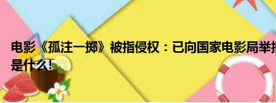 电影《孤注一掷》被指侵权：已向国家电影局举报 具体情况是什么!