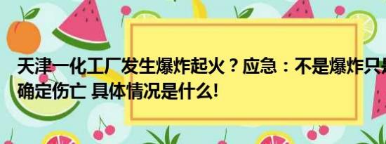 天津一化工厂发生爆炸起火？应急：不是爆炸只是起火暂不确定伤亡 具体情况是什么!