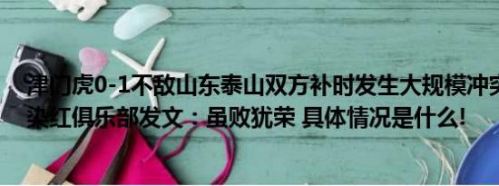 津门虎0-1不敌山东泰山双方补时发生大规模冲突于洋锁喉染红俱乐部发文：虽败犹荣 具体情况是什么!